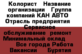 Колорист › Название организации ­ Группа компаний КАН-АВТО › Отрасль предприятия ­ Сервисное обслуживание, ремонт › Минимальный оклад ­ 50 000 - Все города Работа » Вакансии   . Бурятия респ.